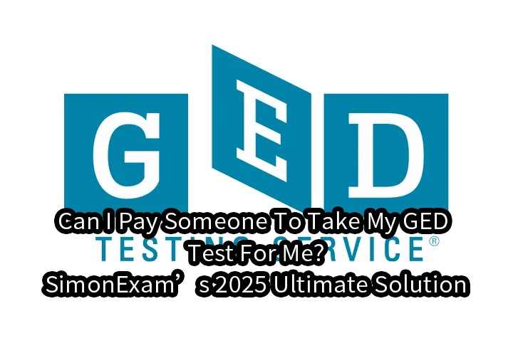 Can I Pay Someone To Take My GED Test For Me?| SimonExam’s 2025 Ultimate Solution