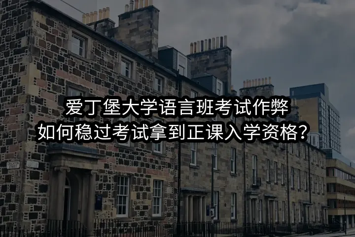 爱丁堡大学语言班考试作弊:如何稳过考试拿到正课入学资格？