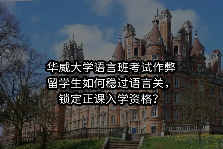 华威大学语言班考试作弊:留学生如何稳过语言关，锁定正课入学资格？