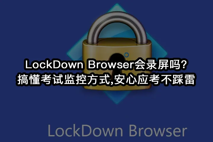 LockDown Browser会录屏吗?搞懂考试监控方式,安心应考不踩雷