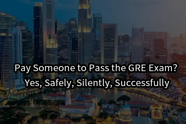 Pay Someone to Pass the GRE Exam? Yes, Safely, Silently, Successfully