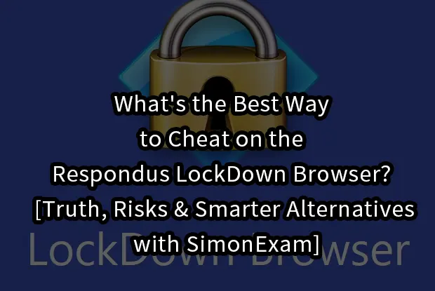 What's the Best Way to Cheat on the Respondus LockDown Browser? [Truth, Risks & Smarter Alternatives with SimonExam]