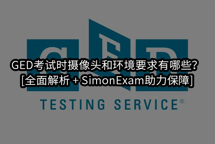 GED考试时摄像头和环境要求有哪些？[全面解析 + SimonExam助力保障]