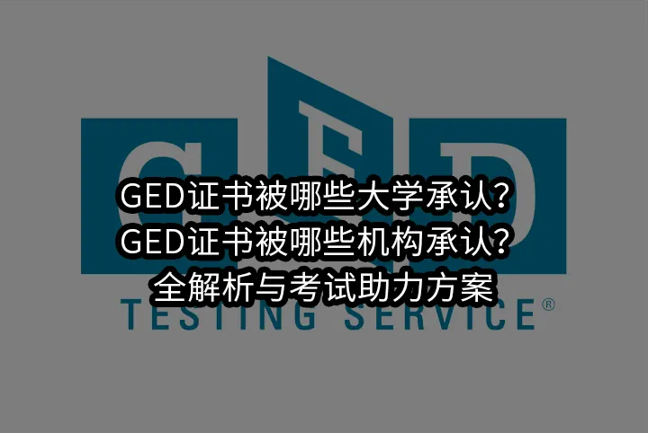 GED证书被哪些大学承认?GED证书被哪些机构承认?全解析与考试助力方案