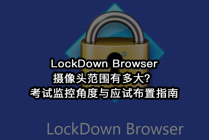 LockDown Browser摄像头范围有多大?考试监控角度与应试布置指南