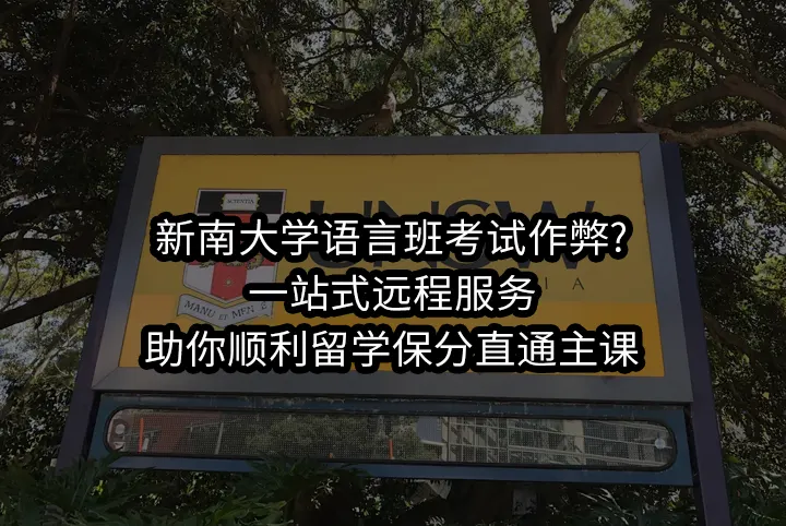新南大学语言班考试作弊?一站式远程服务助你顺利留学保分直通主课