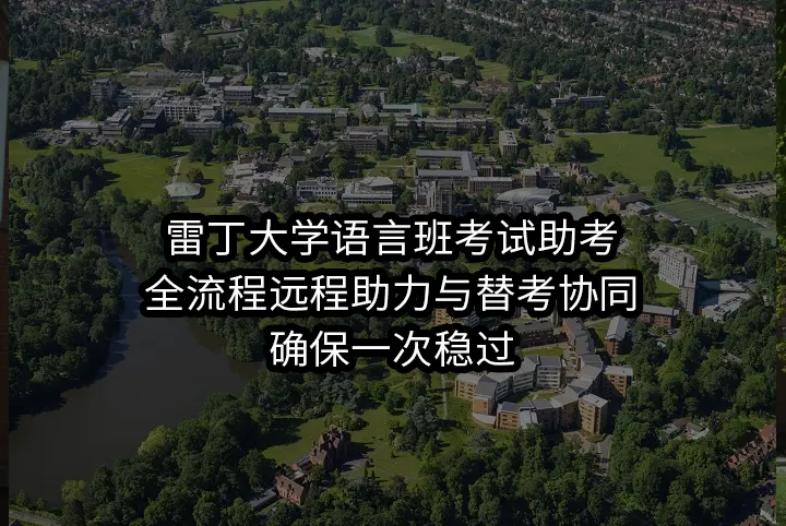 雷丁大学语言班考试助考:全流程远程助力与替考协同，确保一次稳过