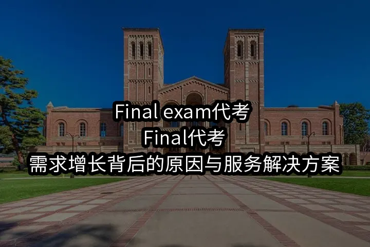 Final exam代考/Final代考需求增长背后的原因与服务解决方案