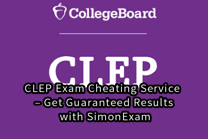 CLEP Exam Cheating Service – Get Guaranteed Results with SimonExam