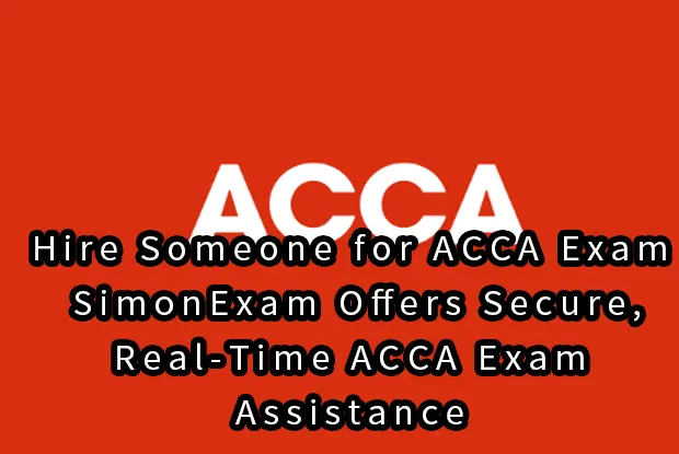 Hire Someone for ACCA Exam:SimonExam Offers Secure, Real-Time ACCA Exam Assistance