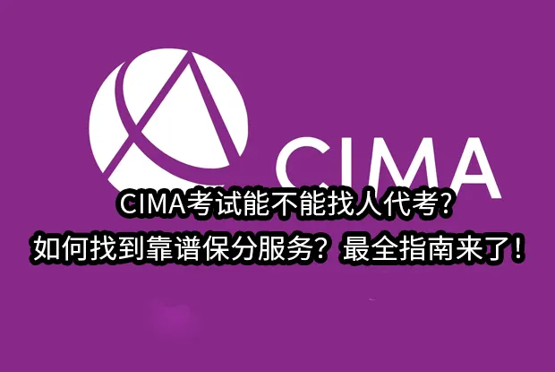 CIMA考试能不能找人代考?如何找到靠谱保分服务？最全指南来了！