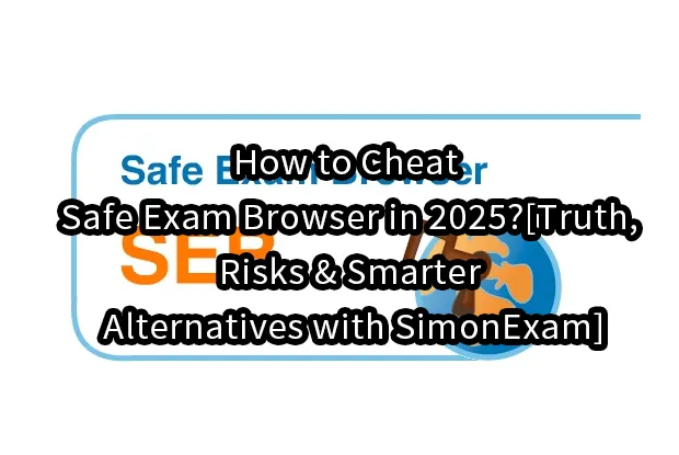 How to Cheat Safe Exam Browser in 2025?[Truth, Risks & Smarter Alternatives with SimonExam]