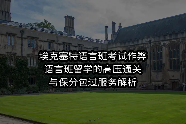 埃克塞特语言班考试作弊:语言班留学的高压通关与保分包过服务解析