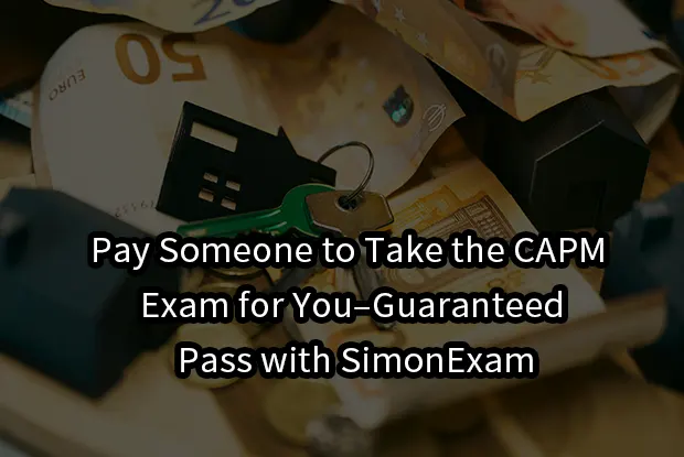 Pay Someone to Take the CAPM Exam for You–Guaranteed Pass with SimonExam