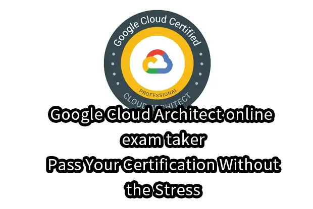 Google Cloud Architect online exam taker – Pass Your Certification Without the Stress
