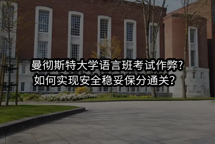 曼彻斯特大学语言班考试作弊? 如何实现安全稳妥保分通关？