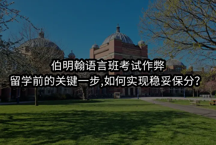 伯明翰语言班考试作弊:留学前的关键一步,如何实现稳妥保分？