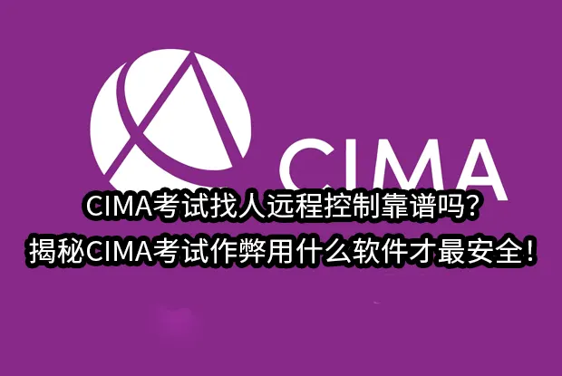 CIMA考试找人远程控制靠谱吗？揭秘CIMA考试作弊用什么软件才最安全！