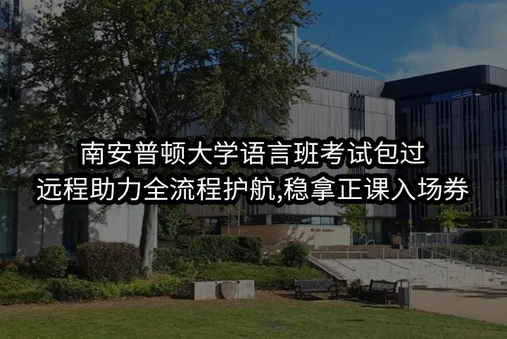 南安普顿大学语言班考试包过:远程助力全流程护航,稳拿正课入场券