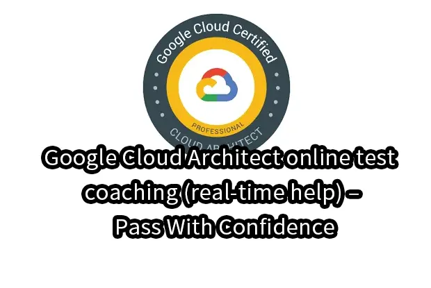 Google Cloud Architect online test coaching (real-time help) – Pass With Confidence