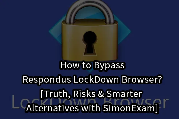 How to Bypass Respondus LockDown Browser? [Truth, Risks & Smarter Alternatives with SimonExam]