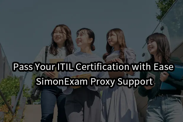 Pass Your ITIL Certification with Ease – SimonExam Proxy Support