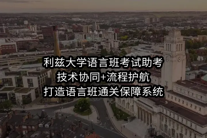 利兹大学语言班考试助考:技术协同+流程护航,打造语言班通关保障系统
