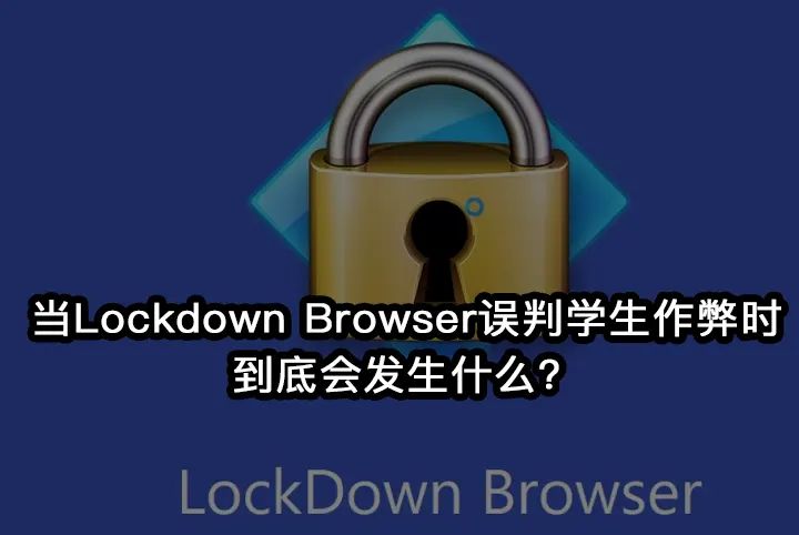 当Lockdown Browser误判学生作弊时,到底会发生什么？