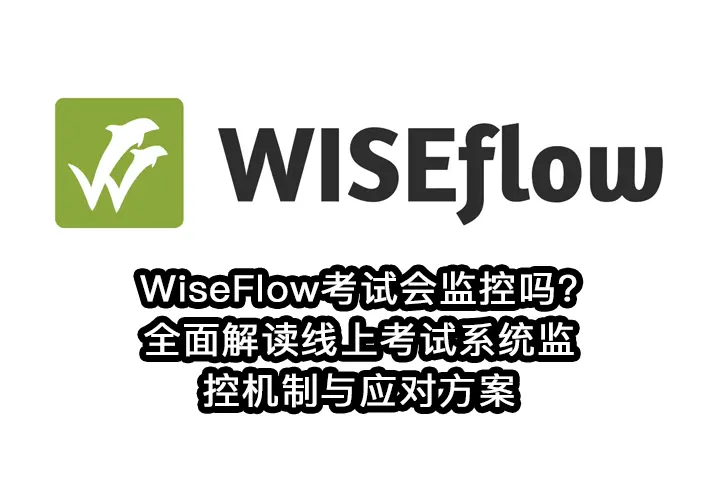 WiseFlow考试会监控吗?全面解读线上考试系统监控机制与应对方案
