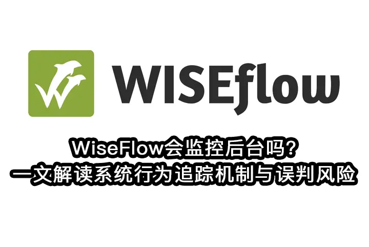 WiseFlow会监控后台吗?一文解读系统行为追踪机制与误判风险