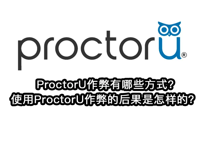 ProctorU作弊有哪些方式?使用ProctorU作弊的后果是怎样的？