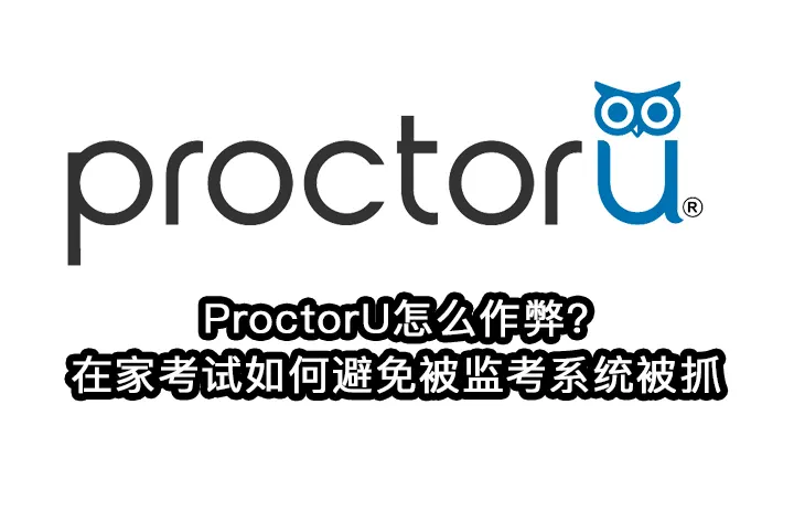 ProctorU怎么作弊?在家考试如何避免被监考系统被抓