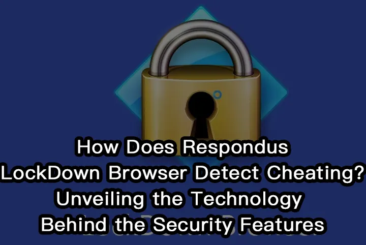 How Does Respondus LockDown Browser Detect Cheating? Unveiling the Technology Behind the Security Features