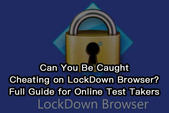 Can You Be Caught Cheating on LockDown Browser? Full Guide for Online Test Takers
