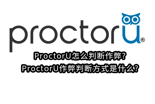ProctorU怎么判断作弊?ProctorU作弊判断方式是什么?
