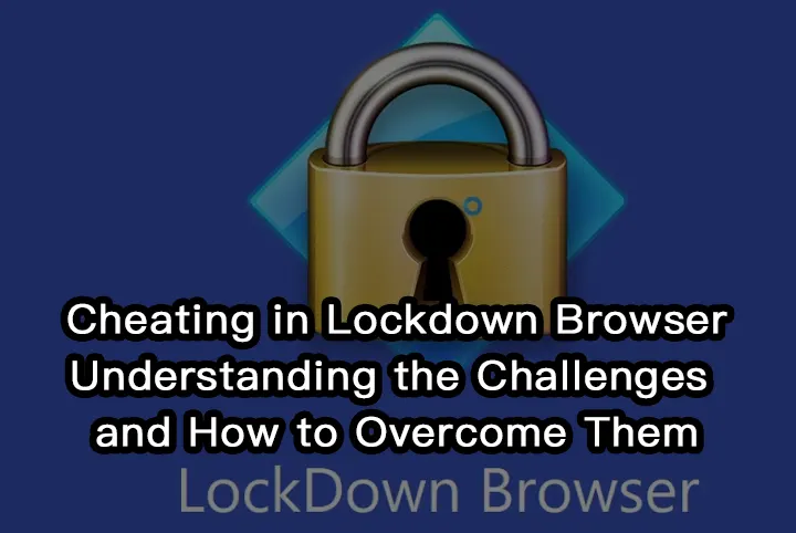 Cheating in Lockdown Browser: Understanding the Challenges and How to Overcome Them
