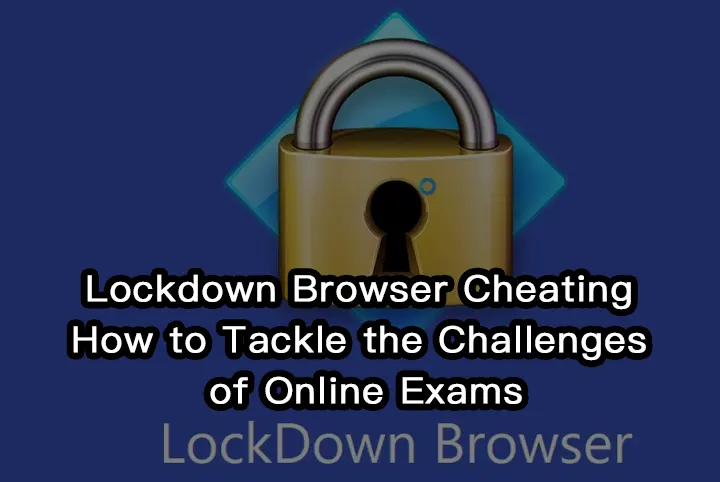 Lockdown Browser Cheating:How to Tackle the Challenges of Online Exams