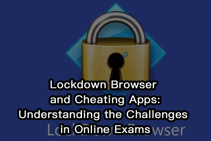 Lockdown Browser and Cheating Apps: Understanding the Challenges in Online Exams