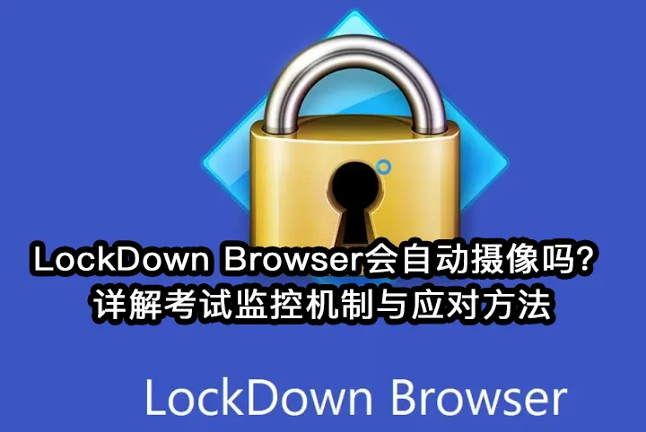 LockDown Browser会自动摄像吗?详解考试监控机制与应对方法