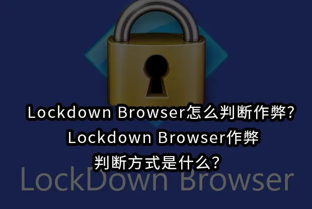 Lockdown Browser怎么判断作弊?Lockdown Browser作弊判断方式是什么？