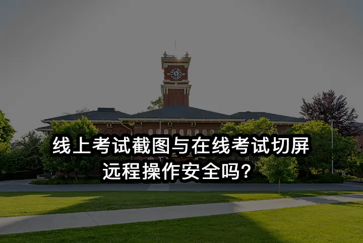 线上考试截图与在线考试切屏远程操作安全吗？