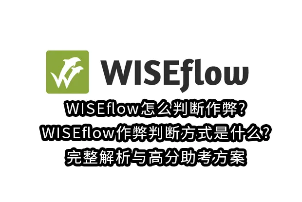 WISEflow怎么判断作弊?WISEflow作弊判断方式是什么?完整解析与高分助考方案