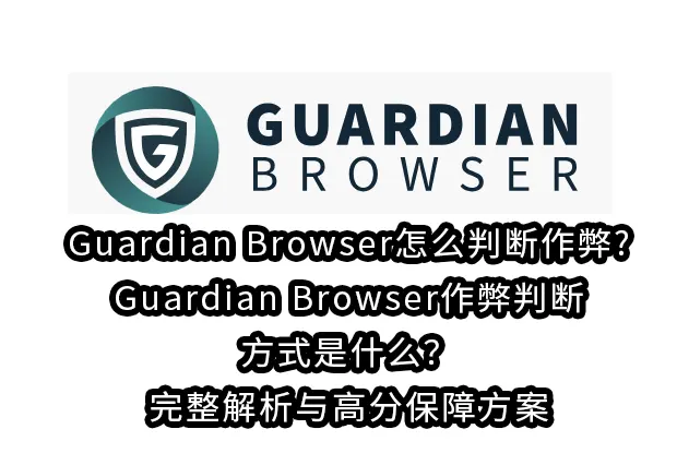 Guardian Browser怎么判断作弊?Guardian Browser作弊判断方式是什么？完整解析与高分保障方案