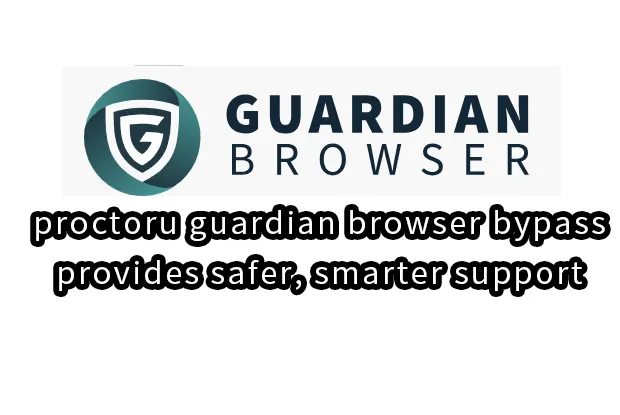 proctoru guardian browser bypass,provides safer, smarter support