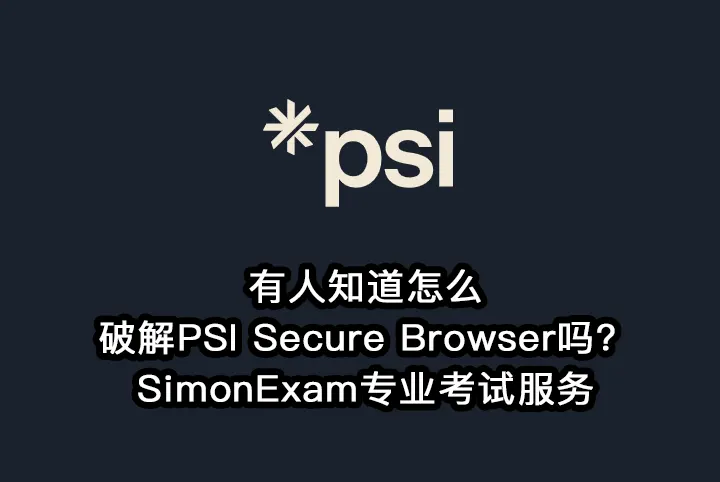 有人知道怎么破解PSI Secure Browser吗？SimonExam专业考试服务