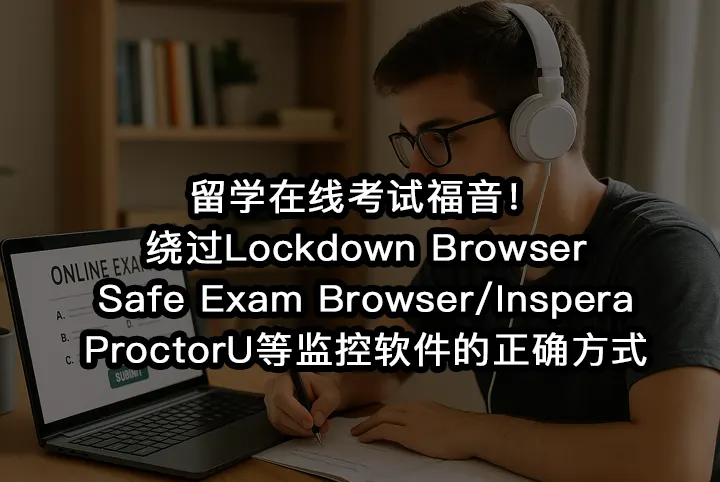 留学在线考试福音！绕过Lockdown Browser/Safe Exam Browser/Inspera/ProctorU等监控软件的正确方式
