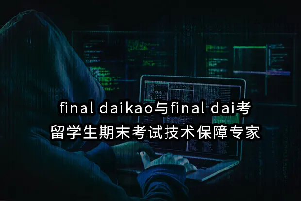 final daikao与final dai考：留学生期末考试技术保障专家