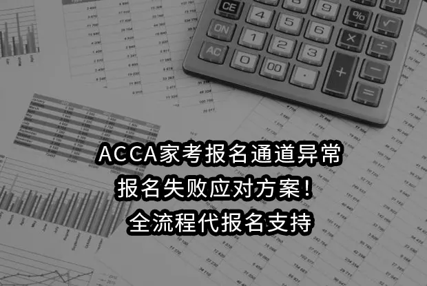 ACCA家考报名通道异常与报名失败应对方案！全流程代报名支持