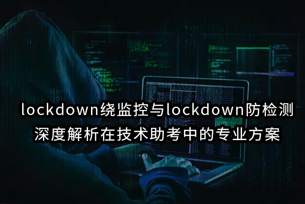 lockdown绕监控与lockdown防检测:技术助考中的专业方案
