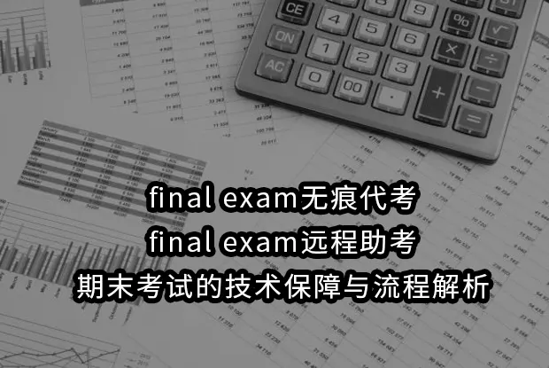 final exam无痕代考与final exam远程助考：期末考试的技术保障与流程解析
